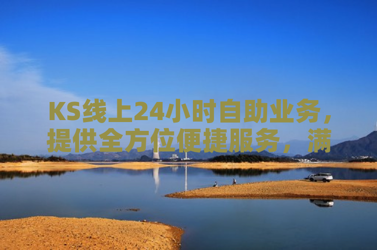 KS线上24小时自助业务，提供全方位便捷服务，满足您随时需求。