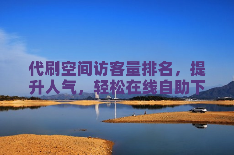 代刷空间访客量排名，提升人气，轻松在线自助下单。