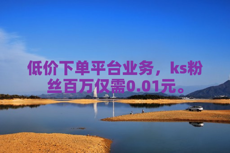 低价下单平台业务，ks粉丝百万仅需0.01元。