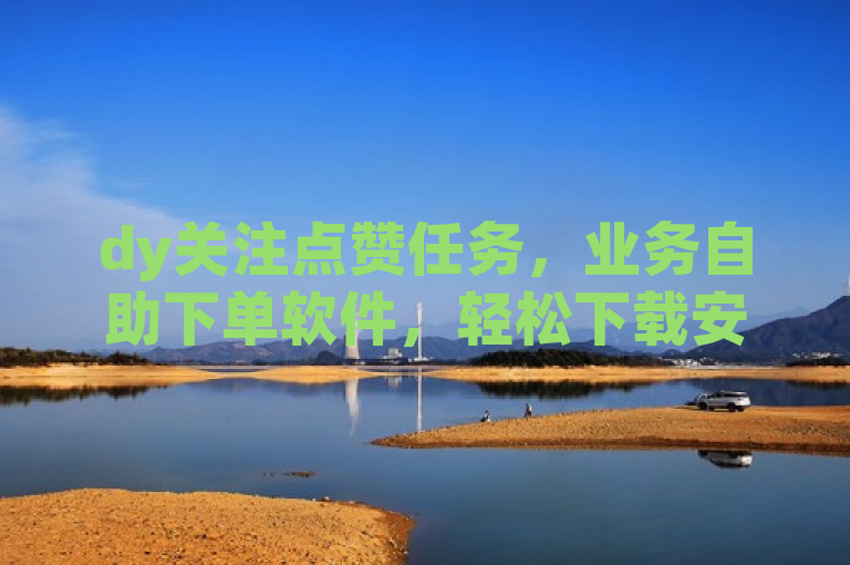 dy关注点赞任务，业务自助下单软件，轻松下载安装。