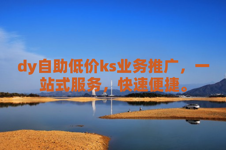 dy自助低价ks业务推广，一站式服务，快速便捷。