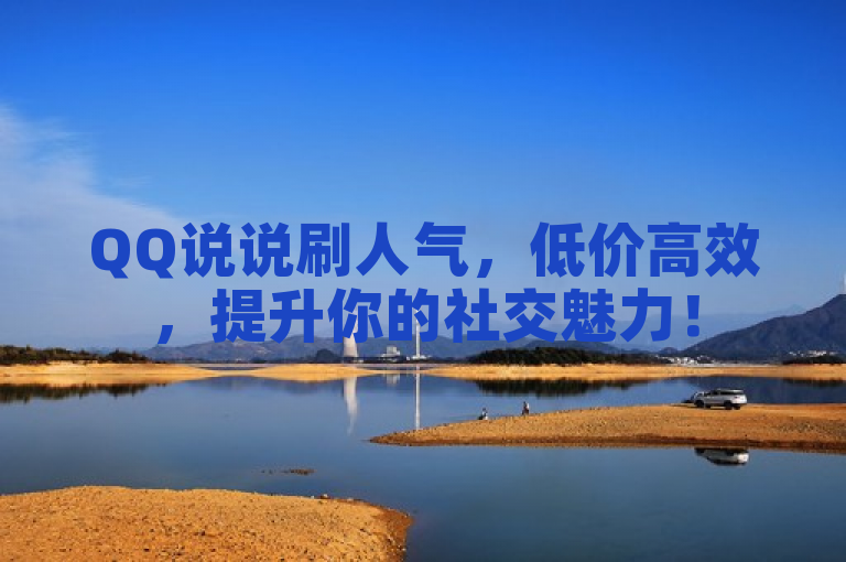 QQ说说刷人气，低价高效，提升你的社交魅力！