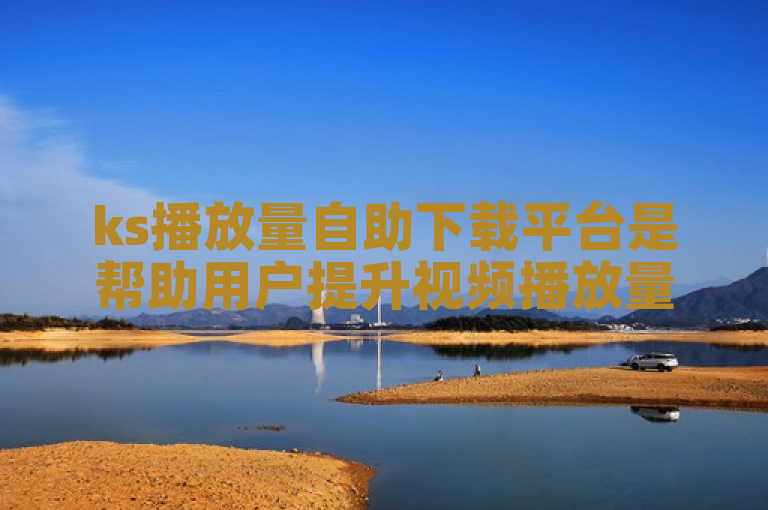 ks播放量自助下载平台是帮助用户提升视频播放量的在线工具。