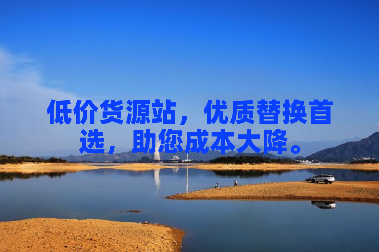 低价货源站，优质替换首选，助您成本大降。