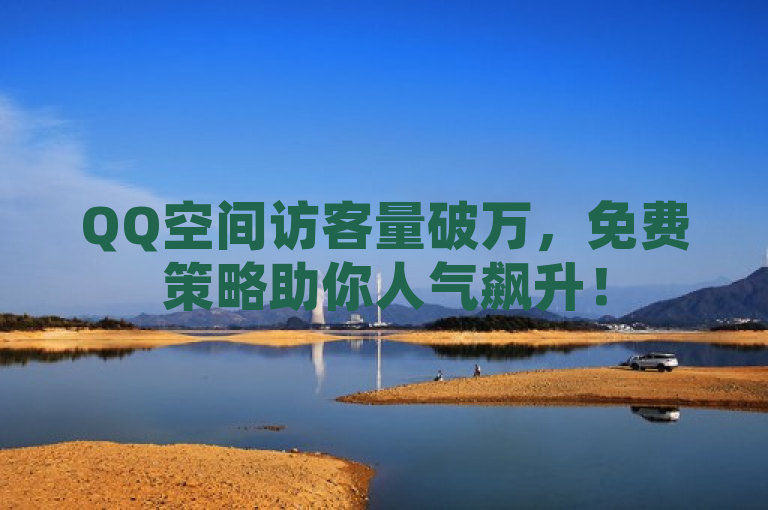 QQ空间访客量破万，免费策略助你人气飙升！