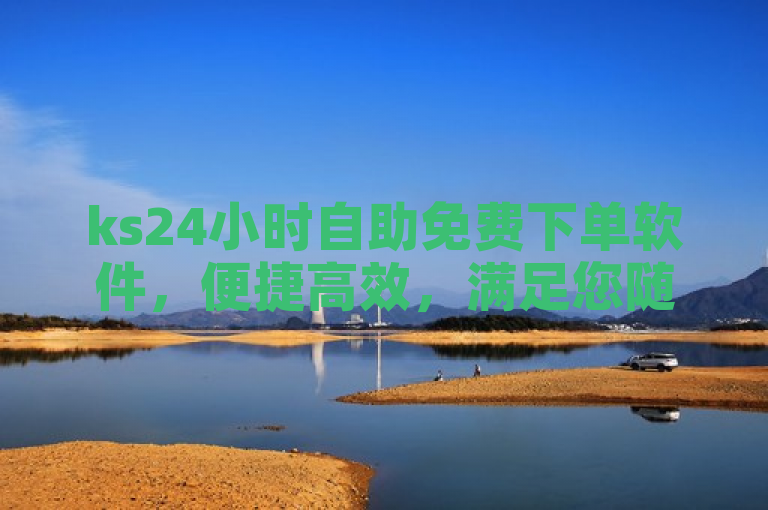 ks24小时自助免费下单软件，便捷高效，满足您随时下单需求。