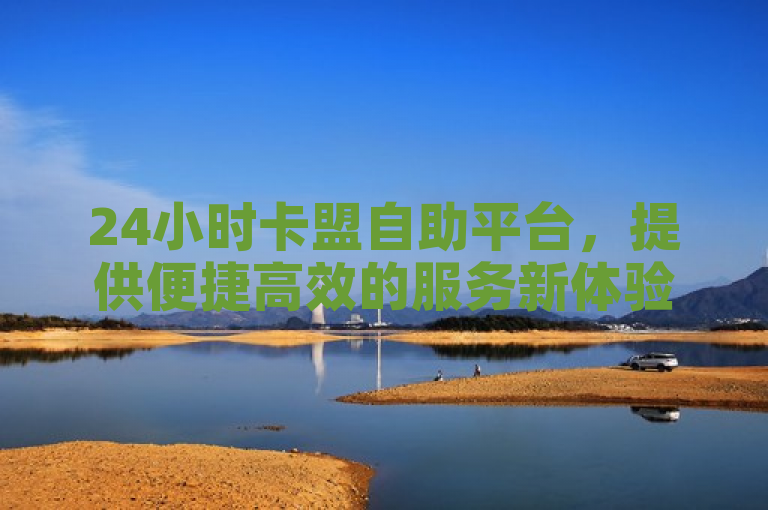 24小时卡盟自助平台，提供便捷高效的服务新体验。