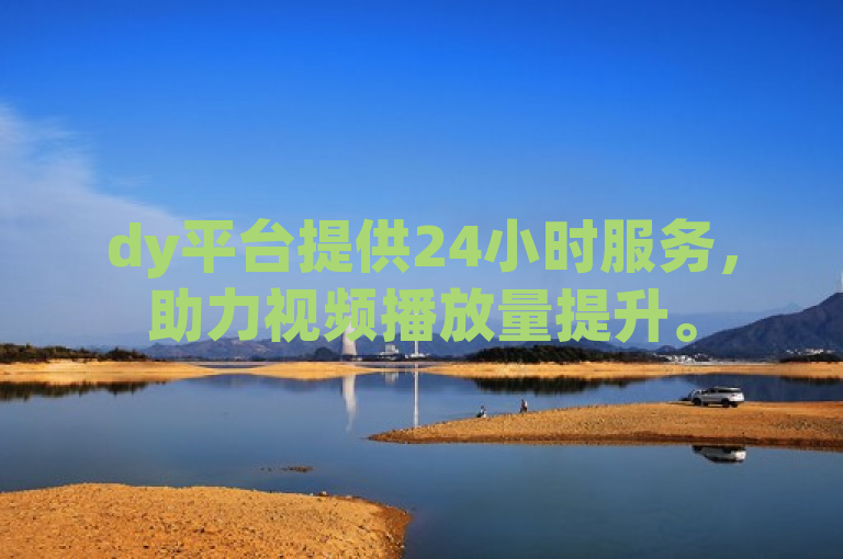 dy平台提供24小时服务，助力视频播放量提升。