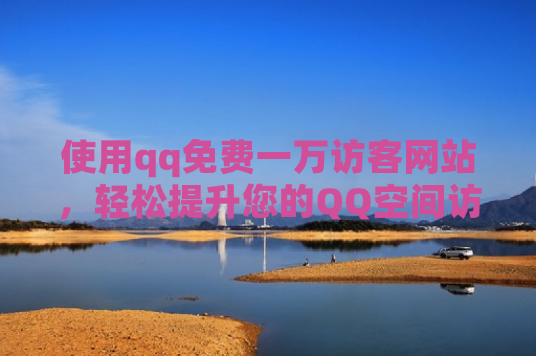 使用qq免费一万访客网站，轻松提升您的QQ空间访问量。