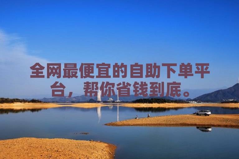 全网最便宜的自助下单平台，帮你省钱到底。