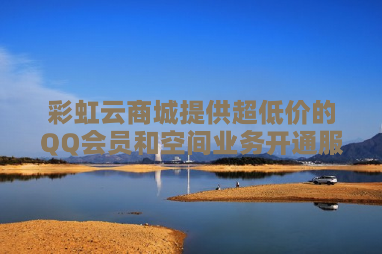 彩虹云商城提供超低价的QQ会员和空间业务开通服务，仅需0.3元即可获得一万粉丝。