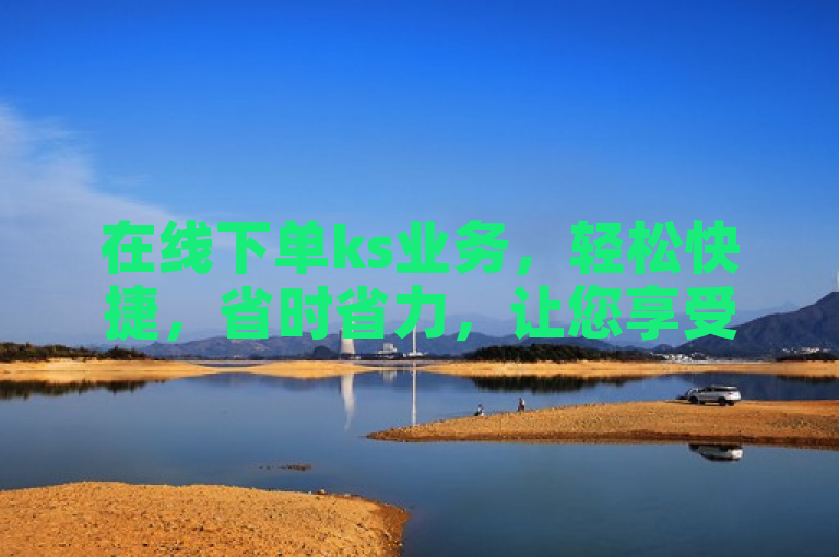 在线下单ks业务，轻松快捷，省时省力，让您享受便捷服务。