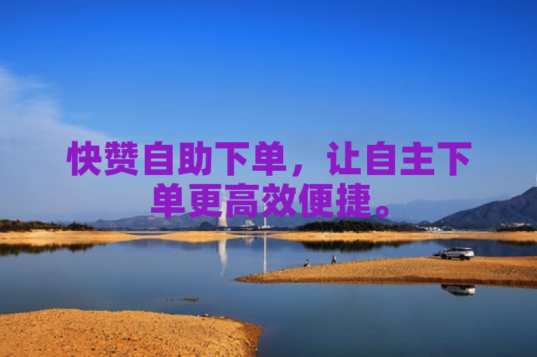 快赞自助下单，让自主下单更高效便捷。