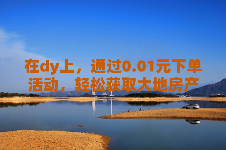 在dy上，通过0.01元下单活动，轻松获取大地房产马山肥的装修服务。