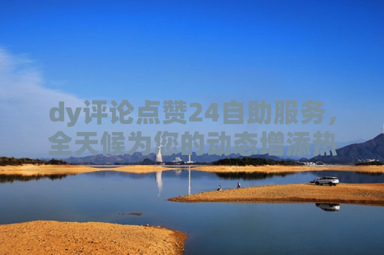 dy评论点赞24自助服务，全天候为您的动态增添热度。