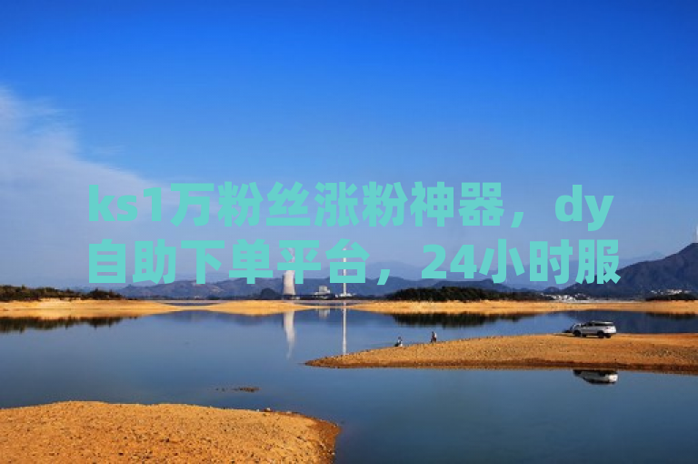 ks1万粉丝涨粉神器，dy自助下单平台，24小时服务，直播账号出售首选。