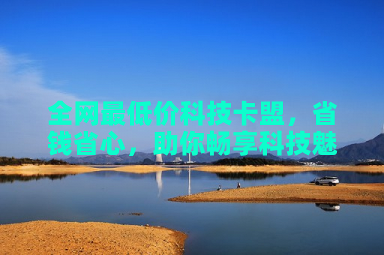 全网最低价科技卡盟，省钱省心，助你畅享科技魅力。