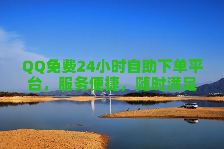 QQ免费24小时自助下单平台，服务便捷，随时满足您的在线需求。