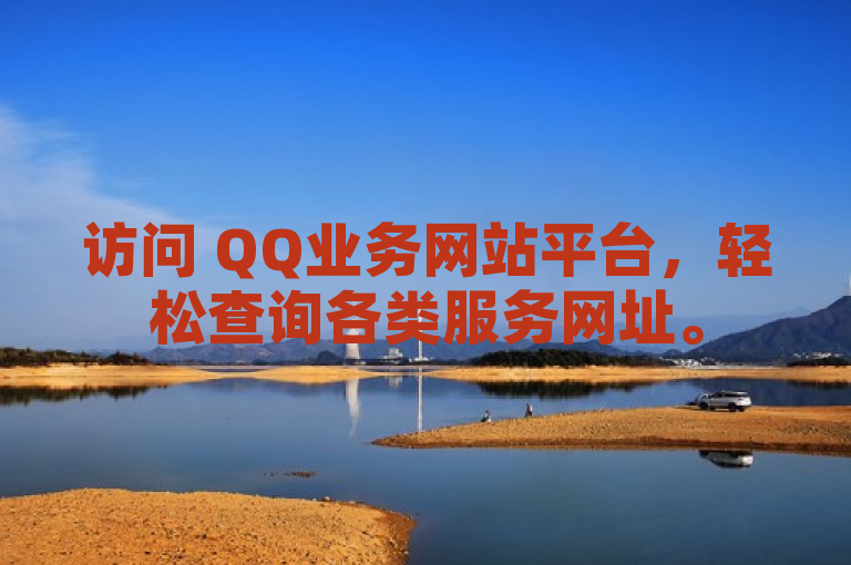 访问 QQ业务网站平台，轻松查询各类服务网址。