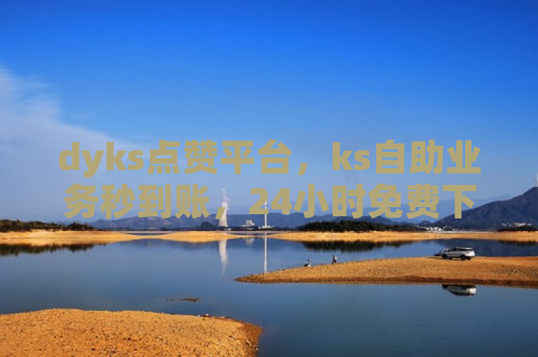 dyks点赞平台，ks自助业务秒到账，24小时免费下单，独家揭秘再战。