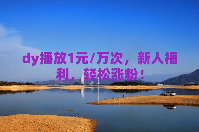 dy播放1元/万次，新人福利，轻松涨粉！
