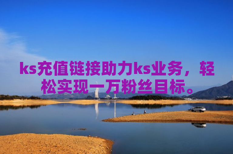 ks充值链接助力ks业务，轻松实现一万粉丝目标。