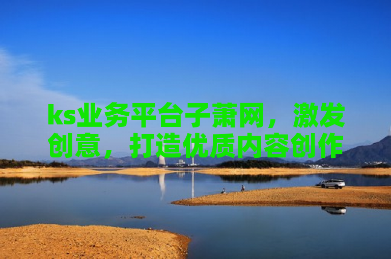 ks业务平台子萧网，激发创意，打造优质内容创作的乐园。