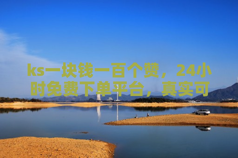 ks一块钱一百个赞，24小时免费下单平台，真实可靠。