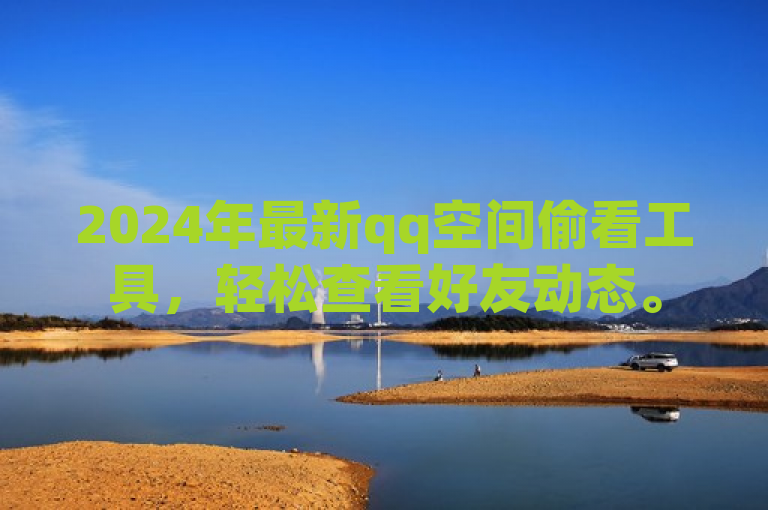 2024年最新qq空间偷看工具，轻松查看好友动态。