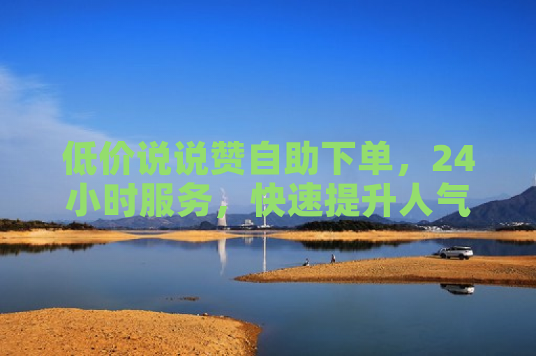 低价说说赞自助下单，24小时服务，快速提升人气。