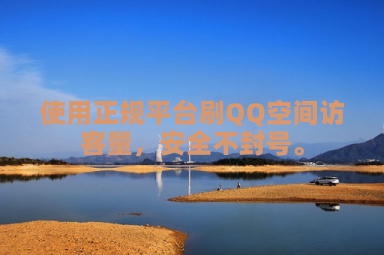 使用正规平台刷QQ空间访客量，安全不封号。