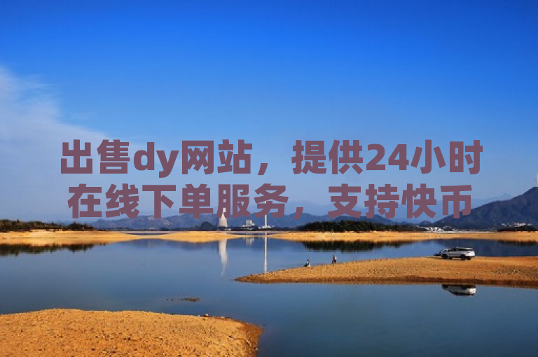 出售dy网站，提供24小时在线下单服务，支持快币直充与QQ说说赞。