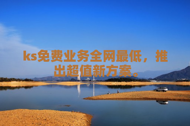 ks免费业务全网最低，推出超值新方案。