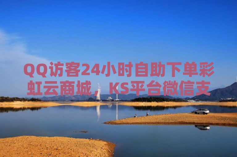QQ访客24小时自助下单彩虹云商城，KS平台微信支付便捷高效。
