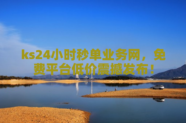 ks24小时秒单业务网，免费平台低价震撼发布！