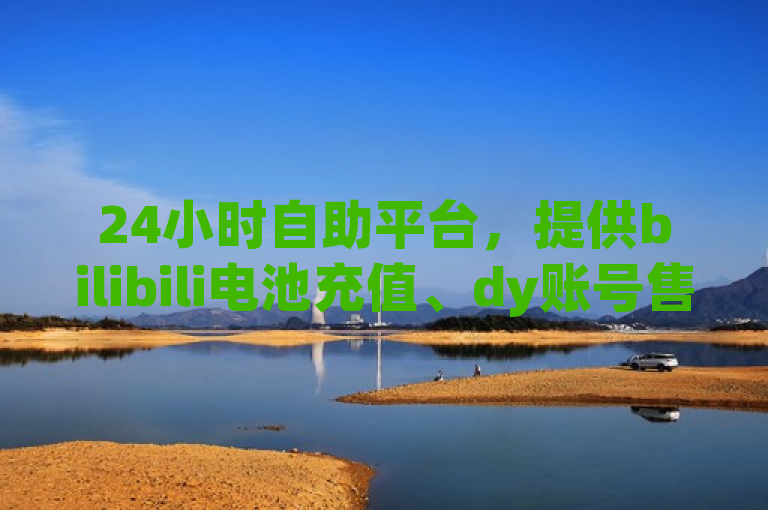 24小时自助平台，提供bilibili电池充值、dy账号售卖及免费领QQ说说赞服务。