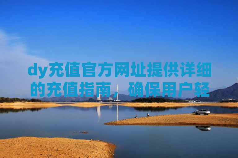 dy充值官方网址提供详细的充值指南，确保用户轻松完成操作。