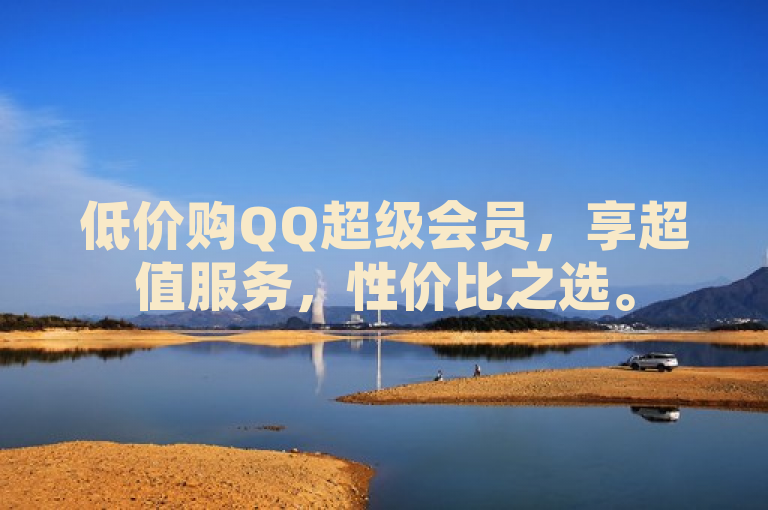 低价购QQ超级会员，享超值服务，性价比之选。