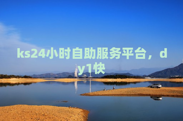 ks24小时自助服务平台，dy1快50赞，高效便捷。
