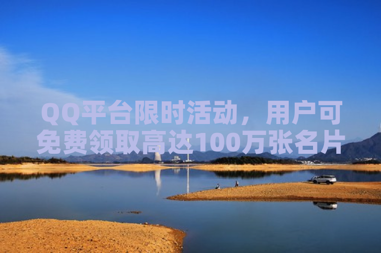 QQ平台限时活动，用户可免费领取高达100万张名片。