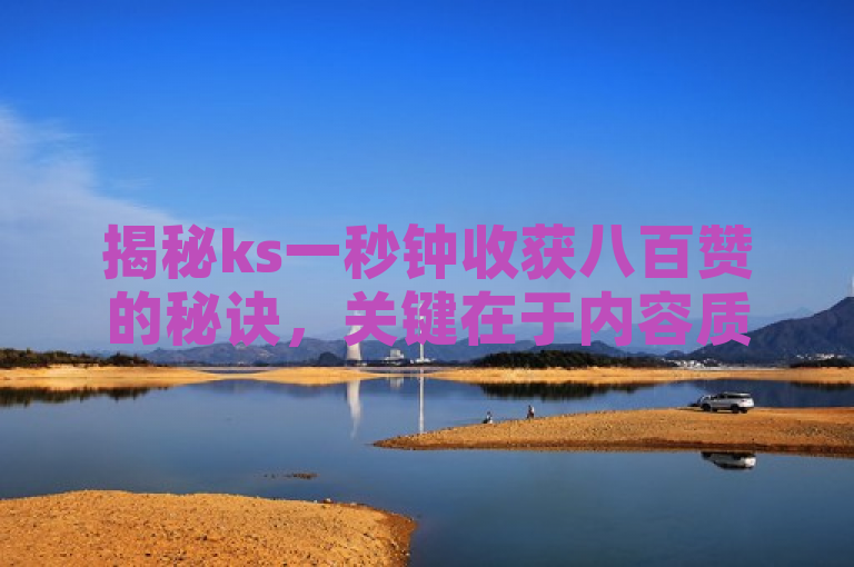 揭秘ks一秒钟收获八百赞的秘诀，关键在于内容质量和互动频率。