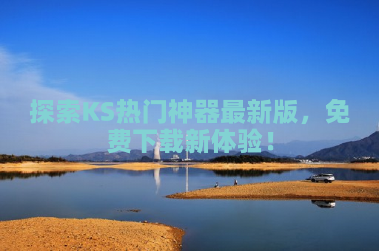 探索KS热门神器最新版，免费下载新体验！