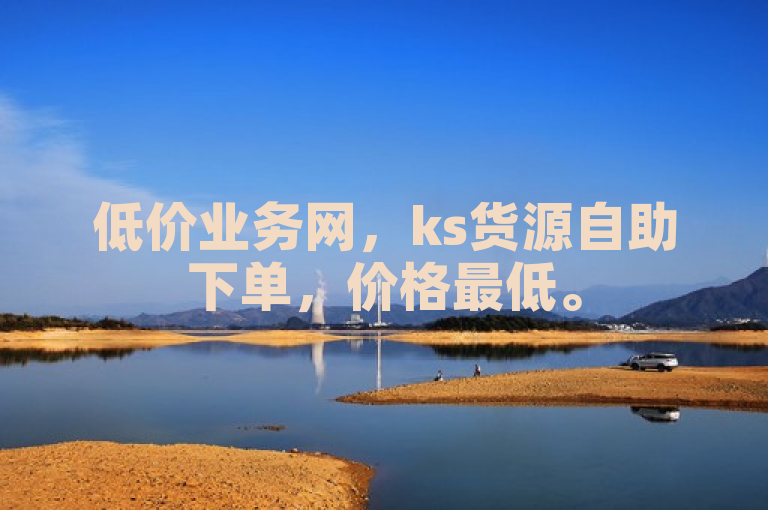 低价业务网，ks货源自助下单，价格最低。