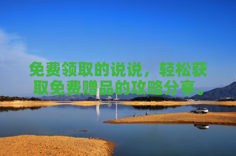 免费领取的说说，轻松获取免费赠品的攻略分享。