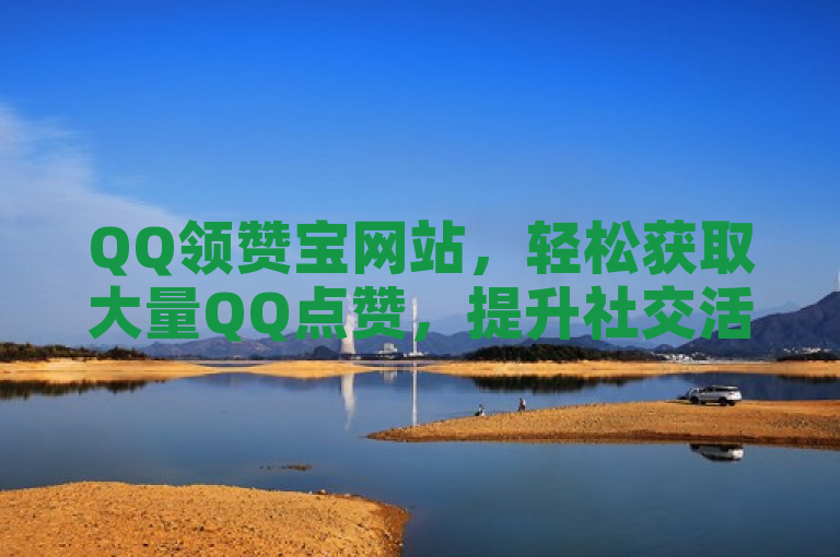 QQ领赞宝网站，轻松获取大量QQ点赞，提升社交活跃度。