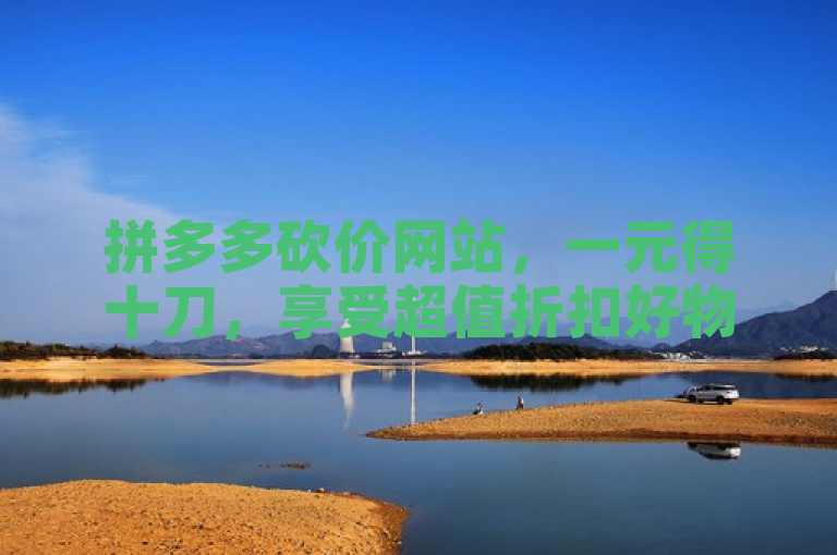 拼多多砍价网站，一元得十刀，享受超值折扣好物。