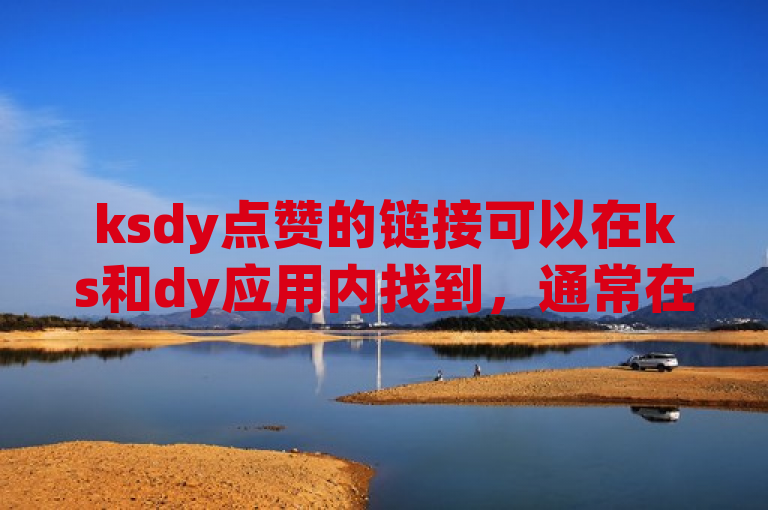 ksdy点赞的链接可以在ks和dy应用内找到，通常在视频下方或右侧。