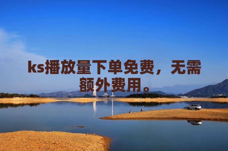 ks播放量下单免费，无需额外费用。