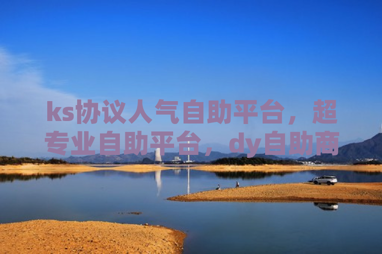 ks协议人气自助平台，超专业自助平台，dy自助商城。