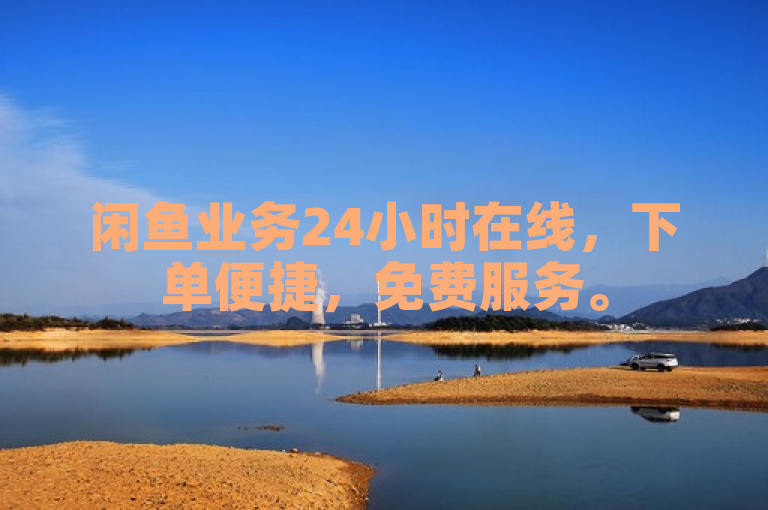 闲鱼业务24小时在线，下单便捷，免费服务。